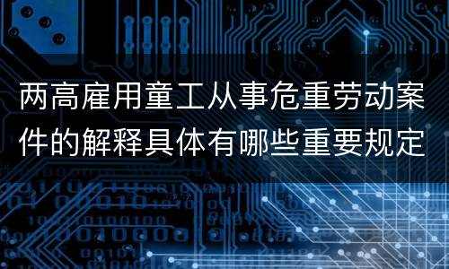 两高雇用童工从事危重劳动案件的解释具体有哪些重要规定