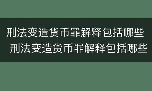 刑法变造货币罪解释包括哪些 刑法变造货币罪解释包括哪些罪名