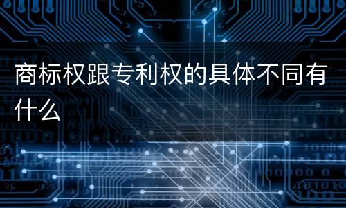 商标权跟专利权的具体不同有什么