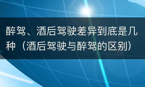 醉驾、酒后驾驶差异到底是几种（酒后驾驶与醉驾的区别）