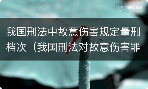 我国刑法中故意伤害规定量刑档次（我国刑法对故意伤害罪的处罚是如何规定的）