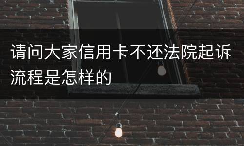 请问大家信用卡不还法院起诉流程是怎样的