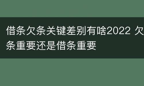 借条欠条关键差别有啥2022 欠条重要还是借条重要