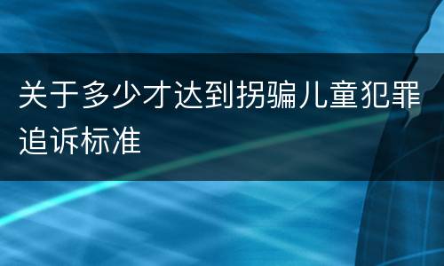 关于多少才达到拐骗儿童犯罪追诉标准