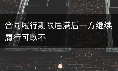 合同履行期限届满后一方继续履行可以不