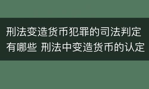 刑法变造货币犯罪的司法判定有哪些 刑法中变造货币的认定标准为