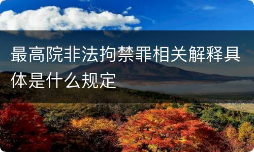 最高院非法拘禁罪相关解释具体是什么规定