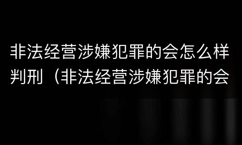 非法经营涉嫌犯罪的会怎么样判刑（非法经营涉嫌犯罪的会怎么样判刑吗）