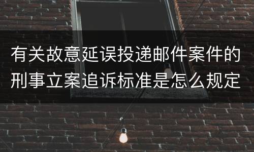 有关故意延误投递邮件案件的刑事立案追诉标准是怎么规定