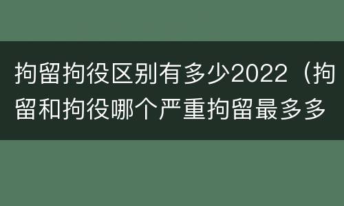 拘留拘役区别有多少2022（拘留和拘役哪个严重拘留最多多少天）