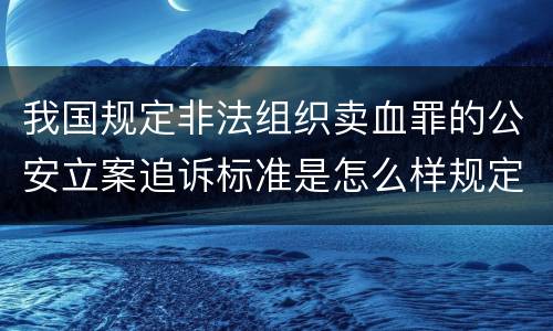 我国规定非法组织卖血罪的公安立案追诉标准是怎么样规定