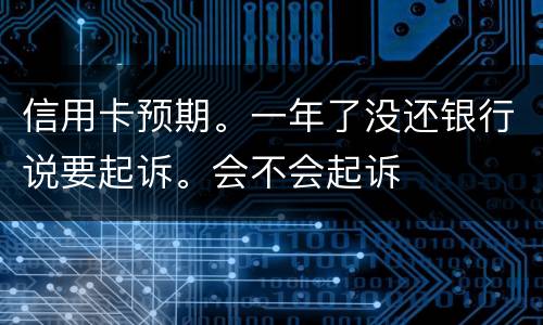 信用卡预期。一年了没还银行说要起诉。会不会起诉