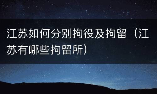 江苏如何分别拘役及拘留（江苏有哪些拘留所）