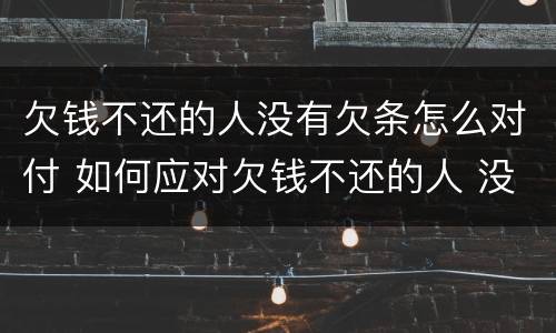 欠钱不还的人没有欠条怎么对付 如何应对欠钱不还的人 没有欠条