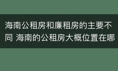 海南公租房和廉租房的主要不同 海南的公租房大概位置在哪里?