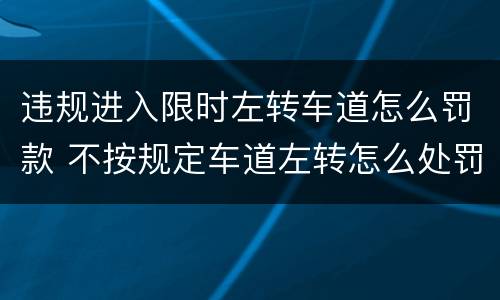 违规进入限时左转车道怎么罚款 不按规定车道左转怎么处罚