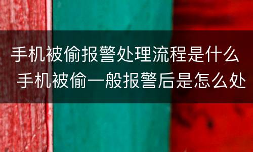 手机被偷报警处理流程是什么 手机被偷一般报警后是怎么处理的