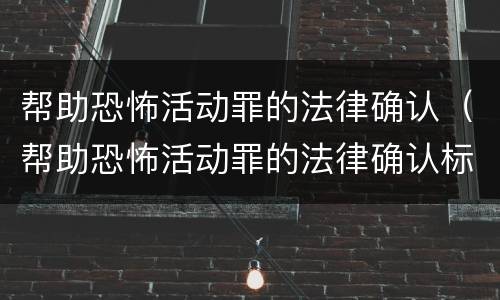 帮助恐怖活动罪的法律确认（帮助恐怖活动罪的法律确认标准）