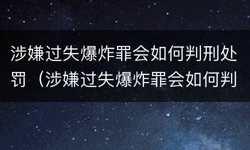 涉嫌过失爆炸罪会如何判刑处罚（涉嫌过失爆炸罪会如何判刑处罚吗）