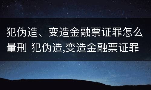 犯伪造、变造金融票证罪怎么量刑 犯伪造,变造金融票证罪怎么量刑的