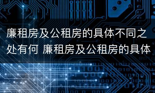 廉租房及公租房的具体不同之处有何 廉租房及公租房的具体不同之处有何区别