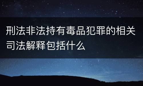 刑法非法持有毒品犯罪的相关司法解释包括什么