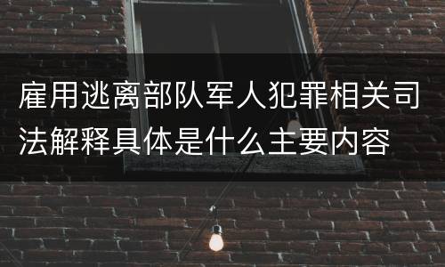 雇用逃离部队军人犯罪相关司法解释具体是什么主要内容