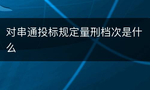 对串通投标规定量刑档次是什么