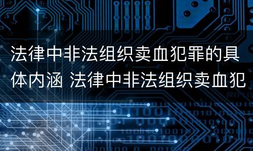 法律中非法组织卖血犯罪的具体内涵 法律中非法组织卖血犯罪的具体内涵是什么