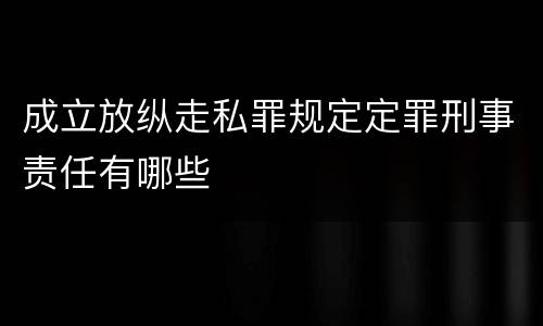 成立放纵走私罪规定定罪刑事责任有哪些