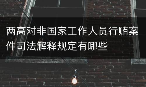 两高对非国家工作人员行贿案件司法解释规定有哪些