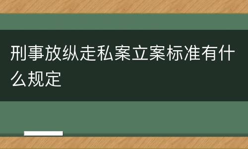 刑事放纵走私案立案标准有什么规定