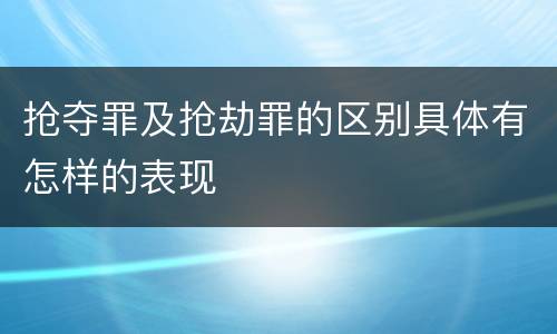 抢夺罪及抢劫罪的区别具体有怎样的表现