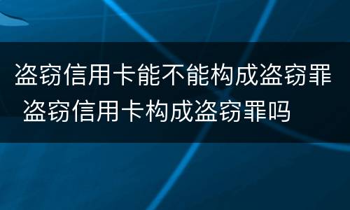 盗窃信用卡能不能构成盗窃罪 盗窃信用卡构成盗窃罪吗