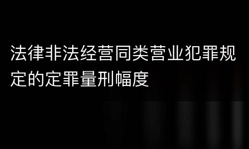 法律非法经营同类营业犯罪规定的定罪量刑幅度