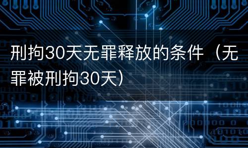 刑拘30天无罪释放的条件（无罪被刑拘30天）