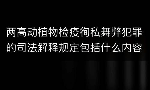 两高动植物检疫徇私舞弊犯罪的司法解释规定包括什么内容