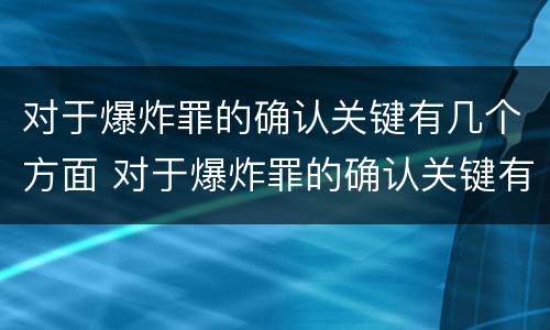 对于爆炸罪的确认关键有几个方面 对于爆炸罪的确认关键有几个方面的内容