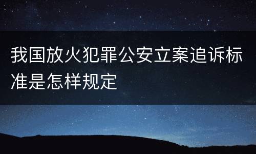 我国放火犯罪公安立案追诉标准是怎样规定