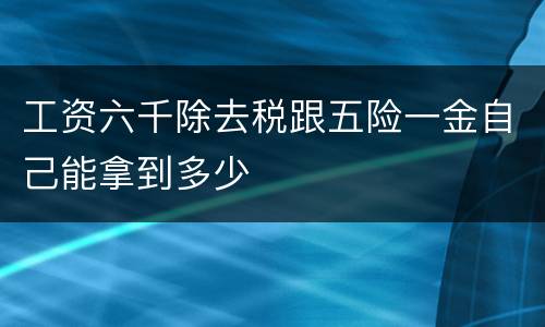 工资六千除去税跟五险一金自己能拿到多少