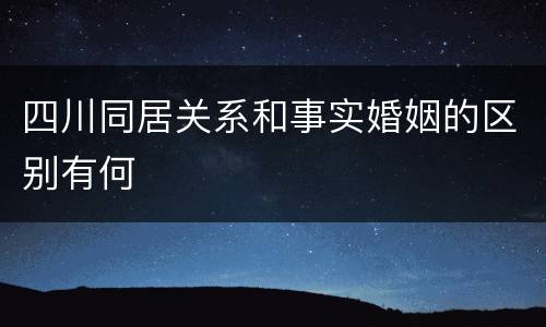 四川同居关系和事实婚姻的区别有何