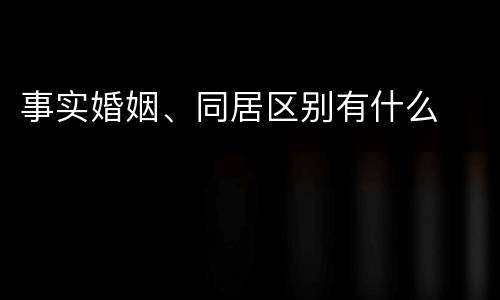 事实婚姻、同居区别有什么