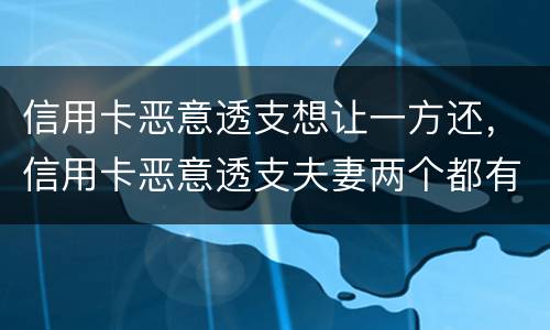 信用卡恶意透支想让一方还，信用卡恶意透支夫妻两个都有责任吗