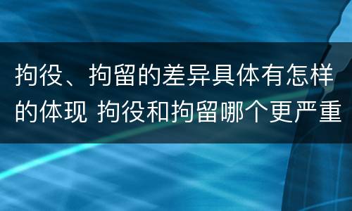 拘役、拘留的差异具体有怎样的体现 拘役和拘留哪个更严重?