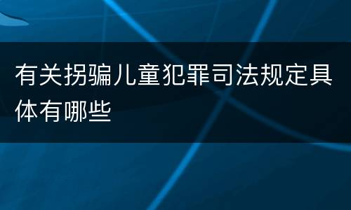 有关拐骗儿童犯罪司法规定具体有哪些