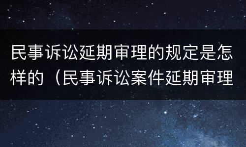 民事诉讼延期审理的规定是怎样的（民事诉讼案件延期审理的最长期限）