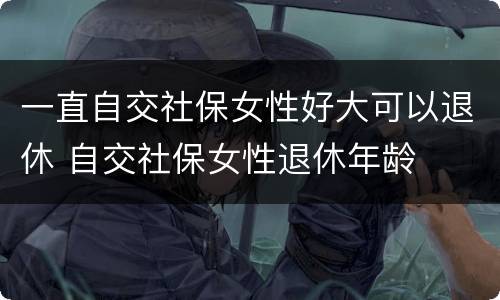 一直自交社保女性好大可以退休 自交社保女性退休年龄