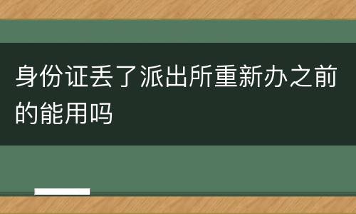 身份证丢了派出所重新办之前的能用吗