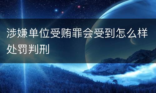 涉嫌单位受贿罪会受到怎么样处罚判刑