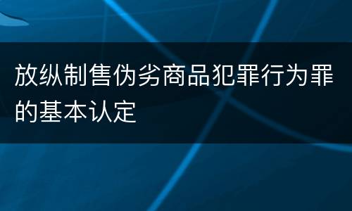 放纵制售伪劣商品犯罪行为罪的基本认定